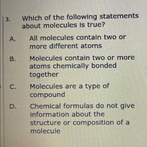 Which of the following statements

about molecules is true?
A. All molecules contain two or
more d