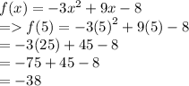 f(x) =  - 3 {x}^{2}  + 9x - 8 \\  =   f(5) =  - 3 {(5)}^{2}  + 9(5) - 8 \\  =  - 3(25) + 45 - 8 \\  =  - 75 + 45  - 8 \\  =  - 38