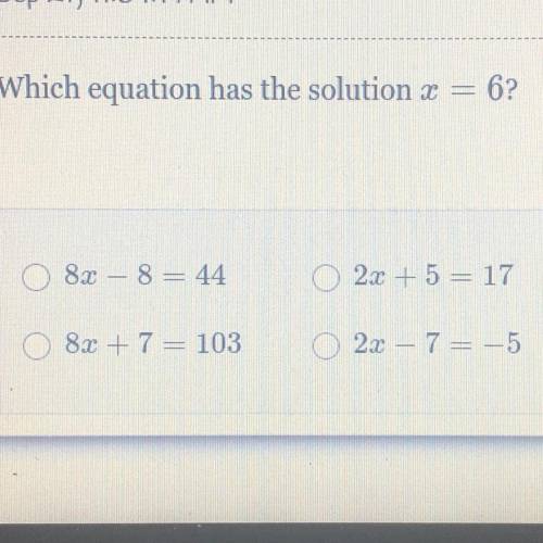 Which equation has the solution x = 6?

8x – 8= 44
2x + 5 = 17
8x + 7 = 103
2x – 7 = -5