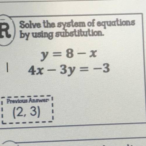 R

Solve the system of equations
by using substitution.
y = 8 - x
4x – 3y = -3
Previous Answer
(2,