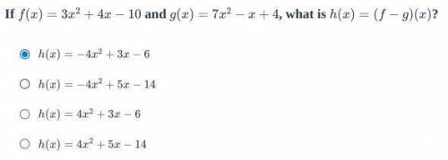 Will GIVE BRAINLIEST IF LEGIT If

f(x)=3x2+4x−10andg(x)=7x2−x+4, what ish(x)=(f−g)(x)?h(x)=−4x2+3x