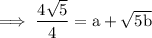 \rm \: \implies \dfrac{4 \sqrt{5} }{4}=  a +  \sqrt{5b}