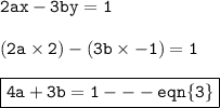 { \tt{2ax - 3by = 1}} \\  \\ { \tt{(2a \times 2) - (3b \times  - 1) = 1}} \\  \\ { \boxed{ \tt{4a + 3b = 1 -  -  -  eqn \{3 \}}}}