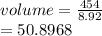 volume =  \frac{454}{8.92}  \\  = 50.8968