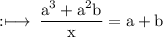 \rm :\longmapsto\:\dfrac{ {a}^{3}  +  {a}^{2} b}{x} = a + b