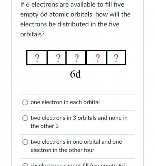 If 6 electrons are available to fill fiveempty 6d atomic orbitals, how will theelectrons be distrib