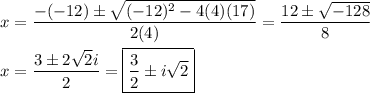 x=\dfrac{-(-12)\pm\sqrt{(-12)^2-4(4)(17)}}{2(4)}=\dfrac{12\pm\sqrt{-128}}{8}\\\\x=\dfrac{3\pm2\sqrt{2}i}{2}=\boxed{\dfrac{3}{2}\pm i\sqrt{2}}