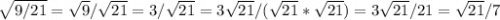 \sqrt{9/21}=\sqrt{9}/\sqrt{21}=3/\sqrt{21}=3\sqrt{21}/(\sqrt{21}*\sqrt{21})=3\sqrt{21}/21=\sqrt{21}/7