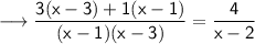 \\ \longrightarrow\sf{ \dfrac{3(x - 3) + 1(x - 1)}{(x - 1) (x - 3)} = \dfrac{4}{x - 2}}