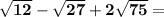 \bf \sqrt{12} -\sqrt{27} +2\sqrt{75} =