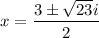 \displaystyle  \large{ x =   \frac{  3 \pm \sqrt{ 23}i  }{2} }