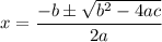 \displaystyle  \large{ x =   \frac{  - b \pm  \sqrt{ {b}^{2}  - 4ac} }{2a} }