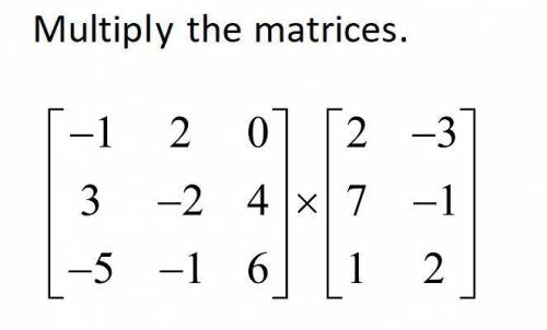 Multiply the matrices. (Please help!)

[-1 2 0, 3 -2 4, -5 -1 6] x [2 -3, 7 -1, 1 2]
Show your wor