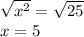 \sqrt{x^2}  =  \sqrt{25} \\x= 5