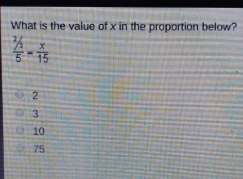 What is the value of x in the proportion below? -

2/3 over 5 = x over 15•2•3•10•75
