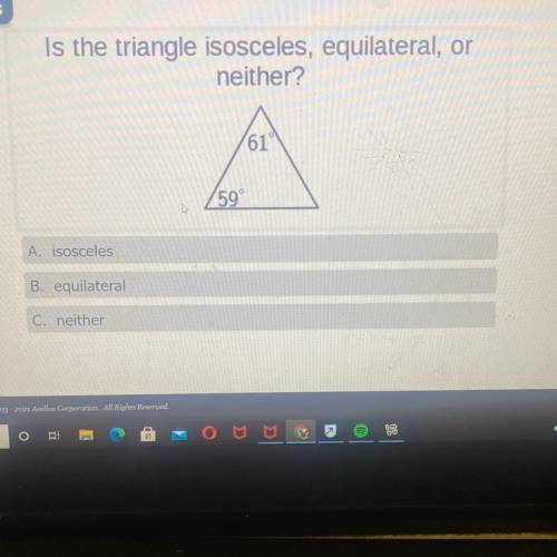 Is the triangle isosceles, equilateral, or

neither?
61
59°
A. isosceles
B. equilateral
C. neither