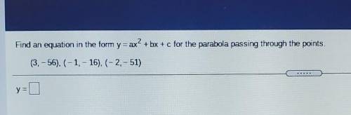 2 Find an equation in the form y = ax? + bx + c for the parabola passing through the points. (3. –