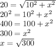 20=\sqrt{10^{2}+x^{2}  } \\20^{2}=10^{2}+ x^{2}\\400 = 100 +x^{2} \\300 = x^{2} \\x =\sqrt{300}