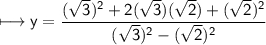 \sf\longmapsto y=\dfrac{(\sqrt3)^2+2(\sqrt3)(\sqrt2)+(\sqrt2)^2}{(\sqrt3)^2-(\sqrt2)^2}