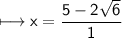 \sf\longmapsto x=\dfrac{5-2\sqrt6}{1}