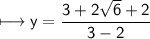 \sf\longmapsto y=\dfrac{3+2\sqrt6+2}{3-2}