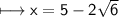 \sf\longmapsto x=5-2\sqrt6