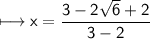 \sf\longmapsto x=\dfrac{3-2\sqrt6+2}{3-2}