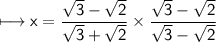 \sf\longmapsto x=\dfrac{\sqrt3-\sqrt2}{\sqrt3+\sqrt2}\times\dfrac{\sqrt3-\sqrt2}{\sqrt3-\sqrt2}