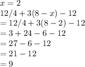 x=2\\12/4+3(8-x)-12\\=12/4+3(8-2)-12\\=3+24-6-12\\=27-6-12\\=21-12\\=9