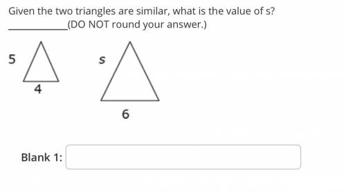 Given the two triangles are similar, what is the value of s? (DO NOT round your answer.)