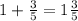 1+\frac{3}{5} =1\frac{3}{5}