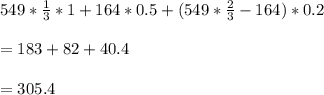 549*\frac{1}{3}*1+164*0.5+(549*\frac{2}{3}-164)*0.2\\\\=183+82+40.4\\\\=305.4