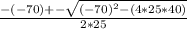 \frac{-(-70) +- \sqrt{(-70)^2 - (4 * 25 * 40)} }{2 * 25}