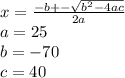 x = \frac{-b +- \sqrt{b^2 - 4ac} }{2a}\\a = 25\\b = -70\\c = 40