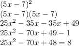 (5x - 7)^2\\(5x - 7)(5x - 7)\\25x^2 - 35x - 35x + 49\\25x^2 - 70x + 49 - 1\\25x^2 - 70x + 48 = 8