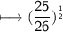 \begin{gathered}\\ \sf\longmapsto (\frac{25}{26})^{\frac{1}{2}}\end{gathered}