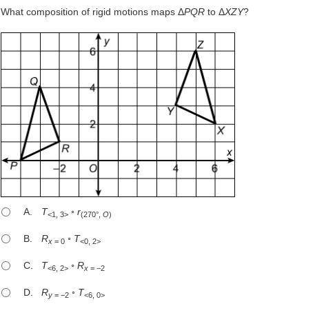 What composition of rigid motions maps ΔPQR to ΔXZY?

A. T<1, 3> ◦ r(270°, O)
B. Rx = 0 ◦ T&