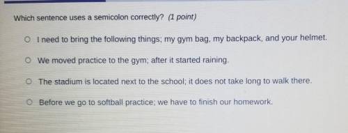 Which sentence uses a semicolon correctly? (1 point) O I need to bring the following things; my gym