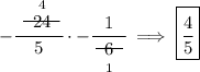 -\cfrac{\stackrel{4}{~~\begin{matrix} 24 \\[-0.7em]\cline{1-1}\\[-5pt]\end{matrix}~~}}{5}\cdot -\cfrac{1}{\underset{1}{~~\begin{matrix} 6 \\[-0.7em]\cline{1-1}\\[-5pt]\end{matrix}~~}}\implies \boxed{\cfrac{4}{5}}