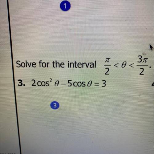 T

Зл
Solve for the interval <<
2
2
3. 2 cos? 0-5 cos e = 3
(it put it in wrong so i put a p