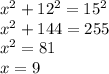 x^{2} +12^{2} =15^{2} \\x^{2} +144=255\\x^{2} =81\\x=9