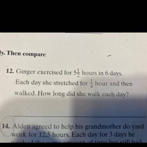 Ginger exercised for 5 1/2 hours in 6 days.

Each day she stretched for 1/4 hour and then walked.