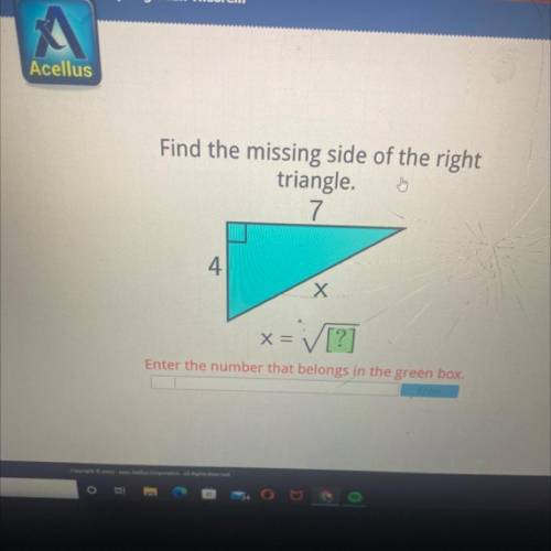 Find the missing side of the right

triangle.
7
4
Х
x= [?]
Enter the number that belongs in the gr