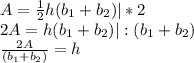A=\frac{1}{2}h(b_{1}+b_{2} ) | *2\\2A=h(b_{1}+b_{2} ) | : (b_{1}+b_{2} )\\\frac{2A}{(b_{1}+b_{2} )} = h