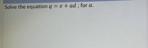 HELP ASAP 
Solve the equation q = e + ad; for a.