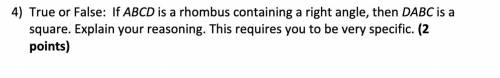 True or False: If ABCD is a rhombus containing a right angle, then DABC is a

square. Explain your