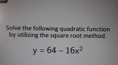 Solve the following quadratic function by utilizing the square root method. y = 64 - 16x2