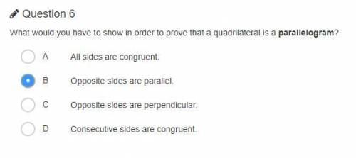 What would you have to show in order to prove that a quadrilateral is a parallelogram

A. All side