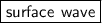 \sf \boxed{ \sf surface \: \:  wave}