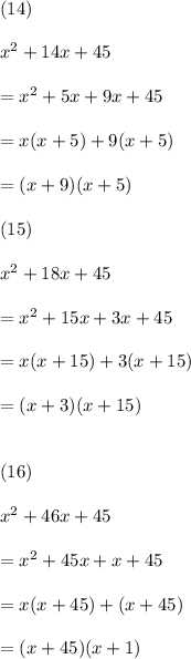 (14)\\\\x^2 + 14x +45\\\\=x^2 +5x +9x +45\\\\=x(x+5) +9(x+5)\\\\=(x+9)(x+5)\\\\(15)\\\\x^2 +18x +45\\\\=x^2 +15x +3x +45\\\\= x(x+15) +3(x+15)\\\\=(x+3)(x+15)\\\\\\(16)\\\\x^2+46x+45\\\\=x^2 +45x +x +45\\\\=x(x+45) +(x+45)\\\\=(x+45)(x+1)
